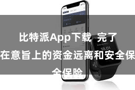 比特派App下载  完了实在意旨上的资金远离和安全保险